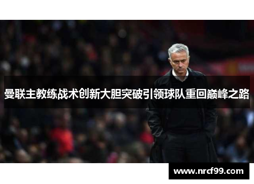 曼联主教练战术创新大胆突破引领球队重回巅峰之路