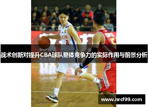战术创新对提升CBA球队整体竞争力的实际作用与前景分析
