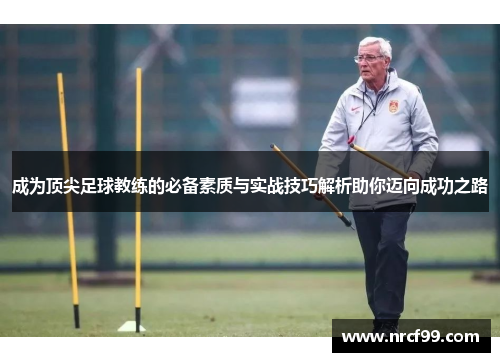 成为顶尖足球教练的必备素质与实战技巧解析助你迈向成功之路