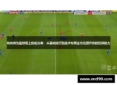 如何成为篮球场上的统治者：从基础技巧到战术布局全方位提升你的控球能力