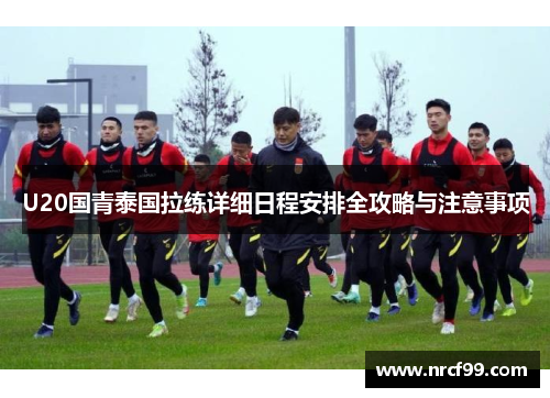 U20国青泰国拉练详细日程安排全攻略与注意事项