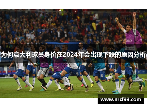 为何意大利球员身价在2024年会出现下跌的原因分析