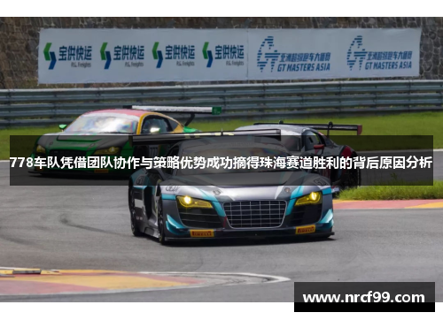 778车队凭借团队协作与策略优势成功摘得珠海赛道胜利的背后原因分析