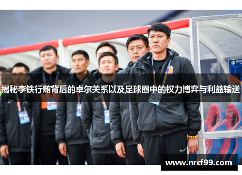 揭秘李铁行贿背后的卓尔关系以及足球圈中的权力博弈与利益输送