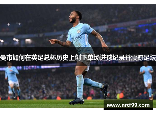 曼市如何在英足总杯历史上创下单场进球纪录并震撼足坛