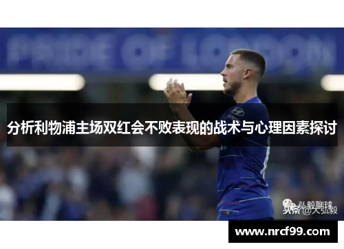 分析利物浦主场双红会不败表现的战术与心理因素探讨
