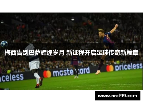梅西告别巴萨辉煌岁月 新征程开启足球传奇新篇章
