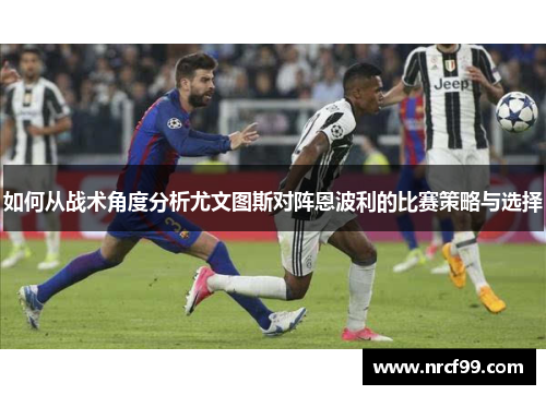如何从战术角度分析尤文图斯对阵恩波利的比赛策略与选择