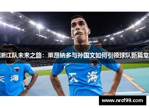 浙江队未来之路：萊昂納多与孙国文如何引领球队新篇章