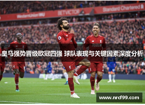 皇马强势晋级欧冠四强 球队表现与关键因素深度分析