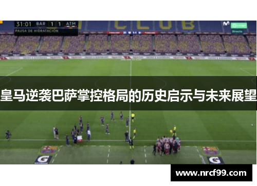 皇马逆袭巴萨掌控格局的历史启示与未来展望