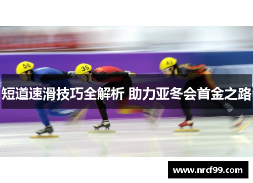 短道速滑技巧全解析 助力亚冬会首金之路