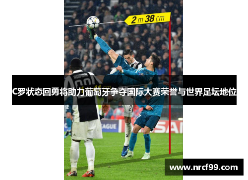 C罗状态回勇将助力葡萄牙争夺国际大赛荣誉与世界足坛地位