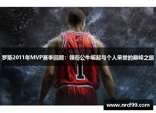 罗斯2011年MVP赛季回顾：领衔公牛崛起与个人荣誉的巅峰之旅