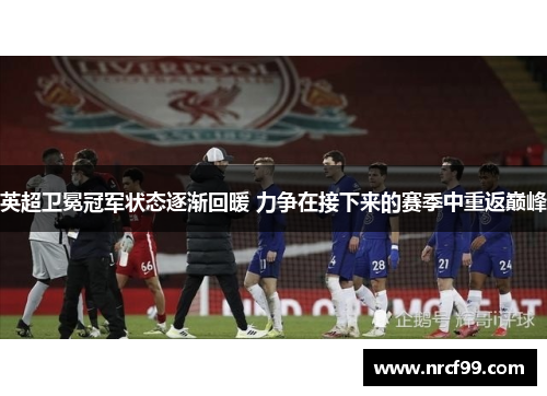 英超卫冕冠军状态逐渐回暖 力争在接下来的赛季中重返巅峰
