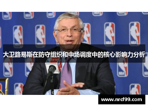 大卫路易斯在防守组织和中场调度中的核心影响力分析