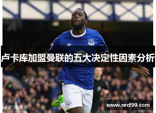 卢卡库加盟曼联的五大决定性因素分析