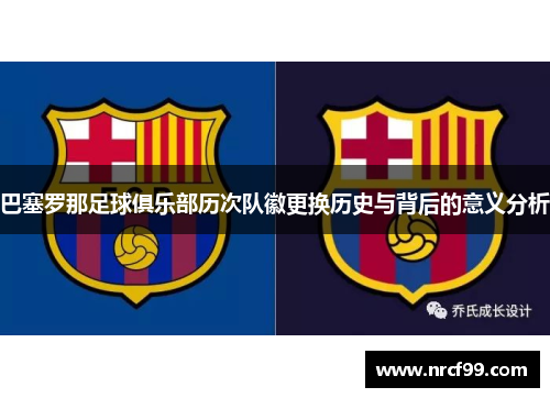 巴塞罗那足球俱乐部历次队徽更换历史与背后的意义分析 巴塞罗那足球俱乐部历次队徽更换历史与背后的意义分析