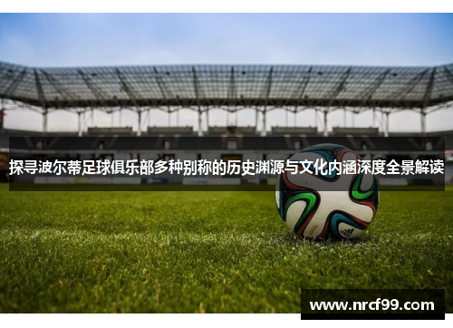 探寻波尔蒂足球俱乐部多种别称的历史渊源与文化内涵深度全景解读