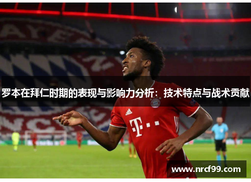 罗本在拜仁时期的表现与影响力分析:技术特点与战术贡献 罗本在拜仁时期的表现与影响力分析:技术特点与战术贡献